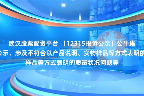 武汉股票配资平台 【12315投诉公示】公牛集团新增4件投诉公示，涉及不符合以产品说明、实物样品等方式表明的质量状况问题等
