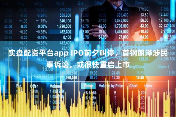 实盘配资平台app IPO前夕叫停，首钢朗泽涉民事诉讼，或很快重启上市