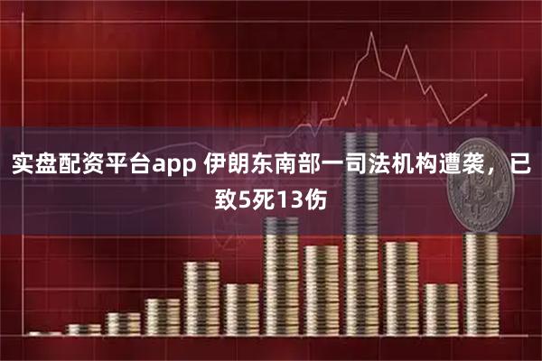 实盘配资平台app 伊朗东南部一司法机构遭袭，已致5死13伤